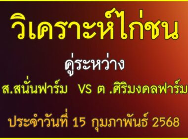 วิเคราะห์ไก่ชน คู่ระหว่าง ส.สนั่นฟาร์ม VS ต.ศิริมงคลฟาร์ม ประจำวันที่ 15 กุมภาพันธุ์ 2568