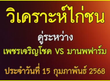 วิเคราะห์ไก่ชน คู่ระหว่าง เพชรเจริญโชค VS มานพฟาร์ม ประจำวันที่ 15 กุมภาพันธุ์ 2568