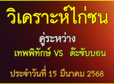 วิเคราะห์ไก่ชน คู่ระหว่าง เทพพิทักษ์ VS ต๊ะซับบอน ประจำวันที่ 15 มีนาคม 2568