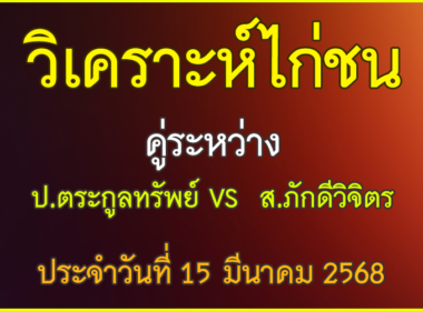 วิเคาระห์ไก่ชน ป.ตระกูลทรัพย์ VS ส.ภักดีวิจิตร ประจำวันที่ 15 มีนาคม 2568