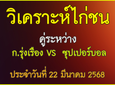วิเคราะห์ไก่ชน คู่ระหว่าง ก.รุ่งเรือง VS ซุปเปอร์บอล ประจำวันที่ 22 มีนาคม 2568