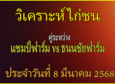 วิเคราะห์ไก่ชน คู่ระหว่าง แชมป์ฟาร์ม พบ ธนนชัยฟาร์ม สังกัดเกษตรอีสาน  ประจำวันที่ 8 มีนาคม 2568