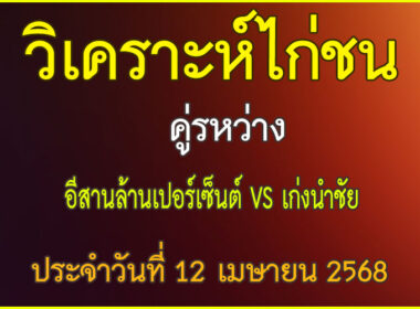 วิเคราะห์ไก่ชน คู่ระหส่าง อีสานเปอร์เซ็นต์ VS เก่งนำชัย ประจำวันที่ 12 เมษายน 2568