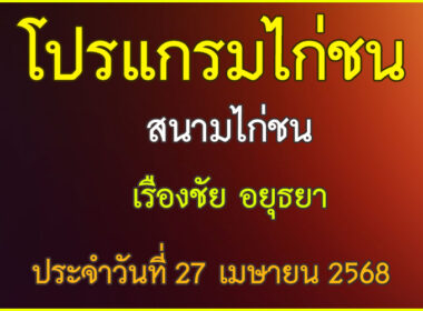 ณ สนามไก่ชน เรืองชัย อยุธยา ประจำวันที่ 27 เมษายน 2568