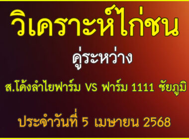 วิเคราะห์ไก่ชน คู่ระหว่าง ส.โค้งลำไยฟาร์ม VS ฟาร์ม 111 ชัยภูมิ ประจำวันที่ 5 เมษายน 2568