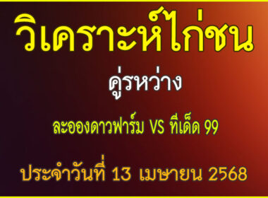 วิเคราะห์ไก่ชน คู่ระหว่าง ละอองดาวฟาร์ม VS ทีเด็ด 99 ประจำวันที่ 13 เมษายน 2568