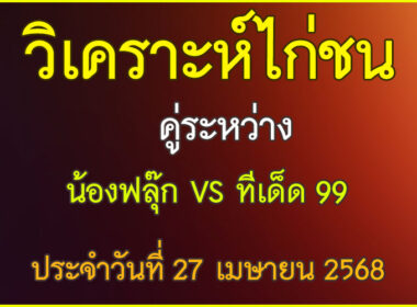 วิเคราะห์ไก่ชน คู่ระหว่าง น้องฟลุ๊ก VS ทีเด็ด 99 ประจำวันที่ 27 เมษายน 2568