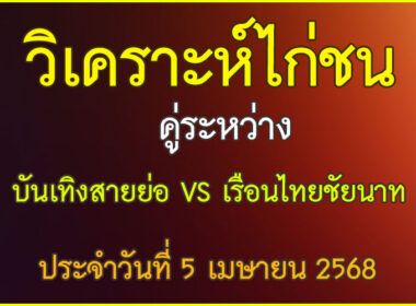 วิเคราะห์ไก่ชน คู่ระหว่าง บันเทิงสายย่อ VS เรือนไทยชัยนาท ประจำวันที่ 5 เมษายน 2568