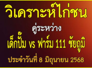 วิเคราะห์ไก่ชน คู่ระหว่าง เด็กป๊ม VS ฟาร์ม111 ชัยภูมิ ประจำวันที่ 8 มิถุนายน 2568