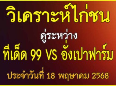 วิเคราะห์ไก่ชน คู่ระหว่าง ทีเด็ด 99 VS  อั่งเปาฟาร์ม ประจำวันที่ 18 พฤษาคม 2568