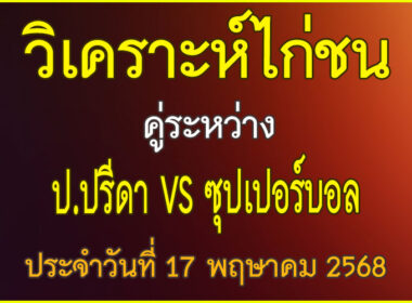 วิเคราะห์ไก่ชน คู่ระหว่าง ป.ปรีดา VS ซุปเปอร์บอล ประจำวันที่ 17 พฤษาคม 2568