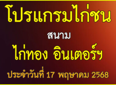 ณ สนามไก่ชน ไก่ทอง อินเตอร์ฯ ประจำวันที่ 17 พฤษาคม 2568