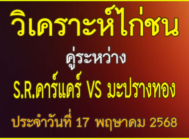 วิเคราะห์ไก่ชน คู่ระหว่าง S.R.คาร์แคร์ทีม VS มะปรางทอง ประจำวันที่ 17 พฤษาคม 2568