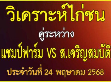 วิเคราะห์ไก่ชน คู่ระหว่าง แชมป์ฟาร์ม VS ส.เจริญสมบัติ ประจำวันที่ 24 พฤษาคม 2568