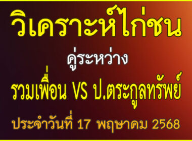 วิเคราะห์ไก่ชน คู่ระหว่าง รวมเพื่อน VS ป.ตระกูลทรัพย์ ประจำวันที่ 17 พฤษาคม 2568