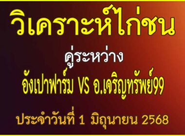 วิเคราะห์ไก่ชน คู่ระหว่าง อังเปาฟาร์ม VS อ.เจริญทรัพย์ 99 ประจำวันที่ 1 มิถุนายน 2568