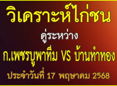 วิเคราะห์ไก่ชน คู่ระหว่าง ก.เพชรบูรพาทีม VS บ้านทำทอง ประจำวันที่ 17 พฤษาคม 2568