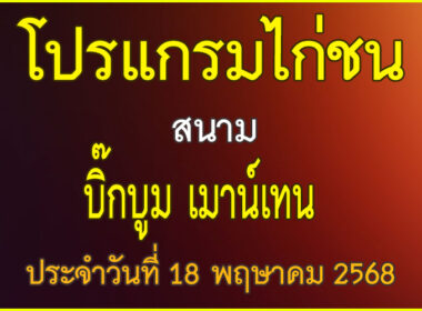 ณ สนามไก่ชน บิ๊กบูม เมาน์เทน ประจำวันที่ 18 พฤษาคม 2568
