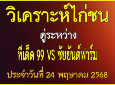 วิเคราะห์ไก่ชน คู่ระหว่าง  ทีเด็ด 99 VS ชัยยันต์ฟาร์ม ประจำวันที่ 24 พฤษาคม 2568