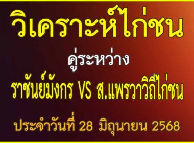 วิเคราะห์ไก่ชน คู่ระหว่าง ราชันย์มังกร VS ส.แพรวาวิถีไก่ชน ประจำวันที่ 28 มิถุนายน 2568
