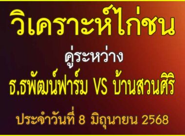 วิเคราะห์ไก่ชน คู่ระหว่าง ธ.ธนพัฒน์ฟาร์ม VS บ้านสวนกรศิริ ประจำวันที่ 8 มิถุนายน 2568