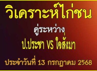 วิเคราะห์ไก่ชน คู่ระหว่าง ป.ประชา VS ใจสั่งมา ประจำวันที่ 13 กรกฎาคม 2568