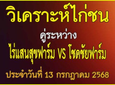 วิเคราะห์ไก่ชน คู่ระหว่าง ไร่แสนสุขฟาร์ม VS โชคชัยฟาร์ม ประจำวันที่ 13 กรกฎาคม 2568