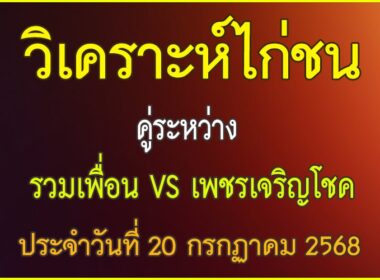 วิเคราะห์ไก่ชน คู่ระหว่าง รวมเพื่อน VS เพชรเจริญโชค ประจำวันที่ 20 กรกฎาคม 2568