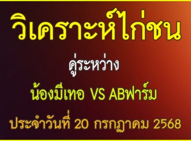 วิเคราะห์ไก่ชน คู่ระหว่าง น้องมีเทอ VS AB ฟาร์ม ประจำวันที่ 20 กรกฎาคม 2568