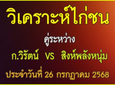 วิเคราะห์ไก่ชน คู่ระหว่าง ก.วิรัตน์ VS สิงห์พลังหนุ่ม ประจำวันที่ 26 กรกฎาคม 2568
