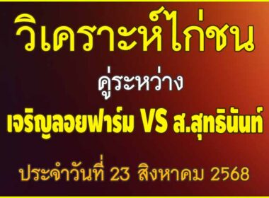 วิเคราะห์ไก่ชน คู่ระหว่าง เจริญลอยฟาร์ม VS ส.สุทธินันท์ ประจำวันที่ 23 สิงหาคม 2568