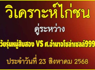 วิเคราะห์ไก่ชน คู่ระหว่าง วัยรุ่นหมู่สิบสอง VS ศ.อำนาจโวล่าเซลล์999 ประจำวันที่ 23 สิงหาคม 2568