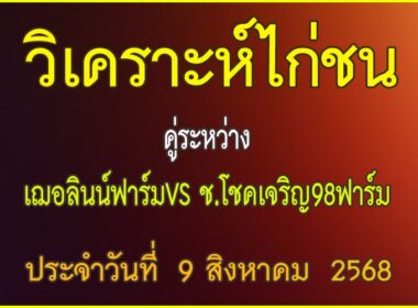 วิเคราะห์ไก่ชน คู่ระหว่าง เฌอลิลน์ฟาร์ม VS ช.โชคเจริญ98ฟาร์ม ประจำวันที่ 9 สิงหาคม 2568