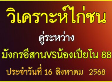 วิเคราะห์ไก่ชน คู่ระหว่าง มังกรอีสาน VS น้องเปียโน 88 ประจำวันที่ 16 สิงหาคม 2568