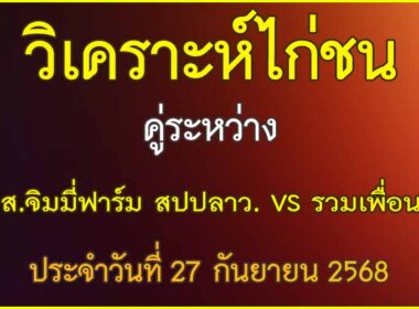 วิเคราะห์ไก่ชน คู่ระหว่าง ส.จิมมี่ฟาร์ม สปปลาว VS รวมเพื่อน ประจำวันที่ 27 กันยายน 2568