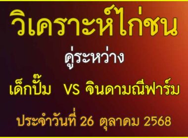วิเคราะห์ไก่ชน คู่ระหว่าง เด็กปั้ม VS จินดามณีฟาร์ม ประจำวันที่ 26 ตุลาคม 2568