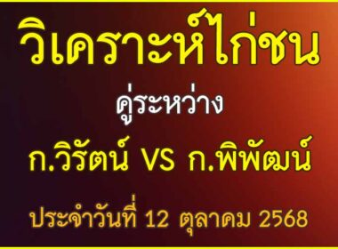 วิเคราะห์ไก่ชน คู่ระหว่าง ก.วิรัตน์ บ้านใหญ่บ่อดิน สังกัด แบงค์สาคร VS ก.พิพัฒน์ ประจำวันที่ 12 ตุลาคม 2568