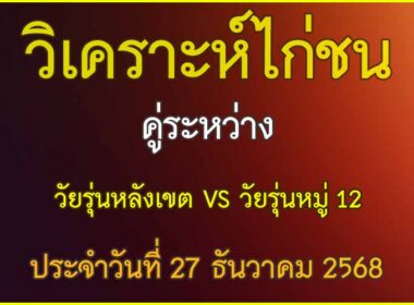 วิเคราะห์ไก่ชน คู่ระหว่าง วัยรุ่นหมู 12 VS  วัยรุ่นหลังเขต สังกัด ศ.สะพานสูง&ชบาไก่ชน ประจำวันที่ 27 ธันวาคม 2568