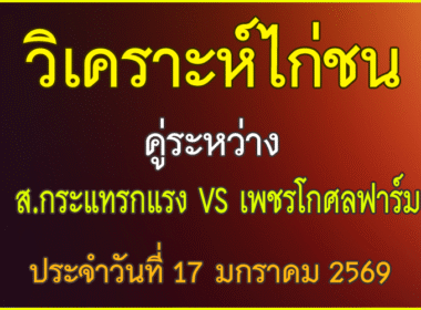 วิเคราะห์ไก่ชน คู่ระหว่าง  ส.กระแทรกแรง สังกัด ศ.สกาย VS เพชรโกศลฟาร์ม  ประจำวันที่ 17 มกราคม 2569