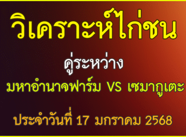 วิเคราะห์ไก่ชน คู่ระหว่าง มหาอำนาจฟาร์ม VS เซมากูเตะ สังกัด สจ. โหน่ง ชลบุรี ประจำวันที่ 17 มกราคม 2569