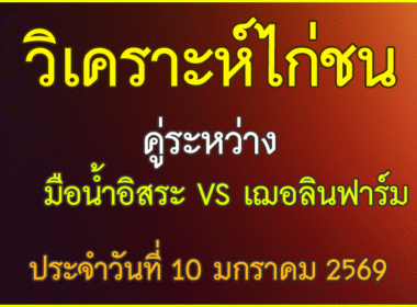 วิเคราะห์ไก่ชน คู่ระหว่าง เฌอลินฟาร์ม  VS มือน้ำอิสระ กาญจนบุรี   ประจำวันที่ 10 มกราคม 2569